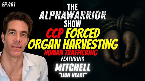 CCP FORCED ORGAN HARVESTING & HUMAN TRAFFICKING - Featuring MITCHELL "LION HEART" - EP.401